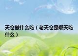 天仓做什么吃（老天仓是哪天吃什么）