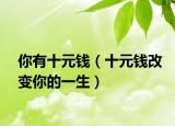 你有十元钱（十元钱改变你的一生）