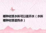哪种材质水杯可以装开水（水杯哪种材质装热水）