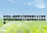 你灵光一现探索主打歌答案是什么王者荣耀声音你闪耀探索主打歌探索炮火分享答案