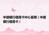 中信银行信用卡中心官网（中信银行信用卡）