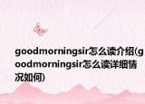 goodmorningsir怎么读介绍(goodmorningsir怎么读详细情况如何)