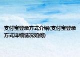 支付宝登录方式介绍(支付宝登录方式详细情况如何)