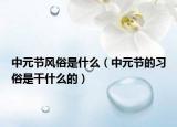 中元节风俗是什么（中元节的习俗是干什么的）