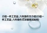 介绍一件工艺品_六年级作文介绍(介绍一件工艺品_六年级作文详细情况如何)