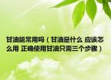 甘油能常用吗（甘油是什么 应该怎么用 正确使用甘油只需三个步骤）