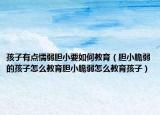 孩子有点懦弱胆小要如何教育（胆小脆弱的孩子怎么教育胆小脆弱怎么教育孩子）