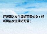 好听网名女生简短可爱仙女（好听网名女生简短可爱）