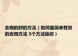 去斑的好的方法（如何最简单有效的去斑方法 5个方法给你）
