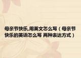 母亲节快乐,用英文怎么写（母亲节快乐的英语怎么写 两种表达方式）