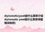 diplomatic(post是什么意思介绍 diplomatic post是什么意思详细情况如何)