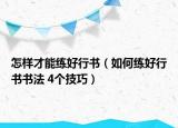 怎样才能练好行书（如何练好行书书法 4个技巧）