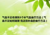 气血不足老得快3个补气血食疗方法（气血不足如何调理 有这些补血的食疗方法）