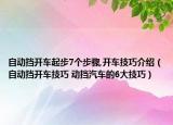 自动挡开车起步7个步骤,开车技巧介绍（自动挡开车技巧 动挡汽车的6大技巧）