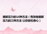 缓解压力的14种方法（有效地缓解压力的三种方法 让你放松身心）