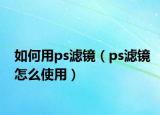 如何用ps滤镜（ps滤镜怎么使用）