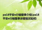 pa18平安e行销登录介绍(pa18平安e行销登录详细情况如何)