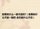 香蕉和什么一起不能吃?（香蕉和什么不能一起吃 会引起什么不适）