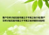 散户怎样才能在股市里立于不败之地介绍(散户怎样才能在股市里立于不败之地详细情况如何)