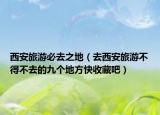 西安旅游必去之地（去西安旅游不得不去的九个地方快收藏吧）
