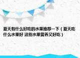 夏天有什么好吃的水果推荐一下（夏天吃什么水果好 这些水果营养又好吃）