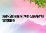 成都石象湖介绍(成都石象湖详细情况如何)