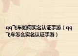 qq飞车如何实名认证手游（qq飞车怎么实名认证手游）