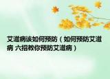 艾滋病该如何预防（如何预防艾滋病 六招教你预防艾滋病）
