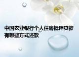 中国农业银行个人住房抵押贷款 有哪些方式还款