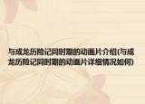 与成龙历险记同时期的动画片介绍(与成龙历险记同时期的动画片详细情况如何)