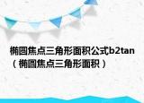 椭圆焦点三角形面积公式b2tan（椭圆焦点三角形面积）