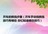 开车的换挡步骤（开车手动挡换挡技巧有哪些 你们知道哪些技巧）