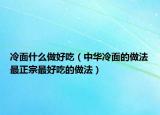 冷面什么做好吃（中华冷面的做法　最正宗最好吃的做法）