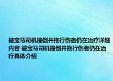 被宝马司机撞倒并拖行伤者仍在治疗详细内容 被宝马司机撞倒并拖行伤者仍在治疗具体介绍