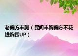 老偏方丰胸（民间丰胸偏方不花钱胸围UP）
