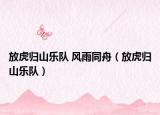 放虎归山乐队 风雨同舟（放虎归山乐队）