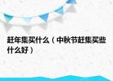 赶年集买什么（中秋节赶集买些什么好）