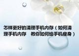 怎样更好的清理手机内存（如何清理手机内存　教你如何给手机瘦身）