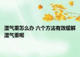 湿气重怎么办 六个方法有效缓解湿气重呢