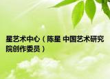 星艺术中心（陈星 中国艺术研究院创作委员）