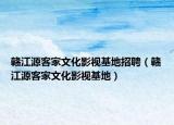 赣江源客家文化影视基地招聘（赣江源客家文化影视基地）