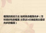 榴莲的挑选方法 如何挑选榴莲肉多（怎样挑好吃的榴莲 注意这3点准能挑出香甜肉多的榴莲）