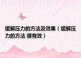 缓解压力的方法及效果（缓解压力的方法 很有效）