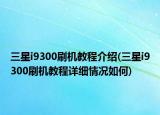 三星i9300刷机教程介绍(三星i9300刷机教程详细情况如何)