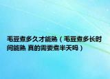 毛豆煮多久才能熟（毛豆煮多长时间能熟 真的需要煮半天吗）