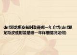 dnf邪龙斯皮兹时装是哪一年介绍(dnf邪龙斯皮兹时装是哪一年详细情况如何)