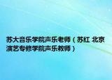 苏大音乐学院声乐老师（苏红 北京演艺专修学院声乐教师）