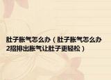 肚子胀气怎么办（肚子胀气怎么办 2招排出胀气让肚子更轻松）
