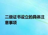 二级证书设立的具体注意事项