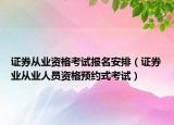 证券从业资格考试报名安排（证券业从业人员资格预约式考试）